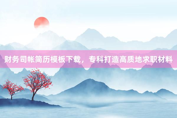 财务司帐简历模板下载，专科打造高质地求职材料