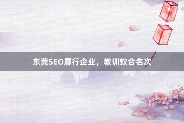 东莞SEO履行企业，教训蚁合名次